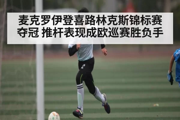 麦克罗伊登喜路林克斯锦标赛夺冠 推杆表现成欧巡赛胜负手 | NG28